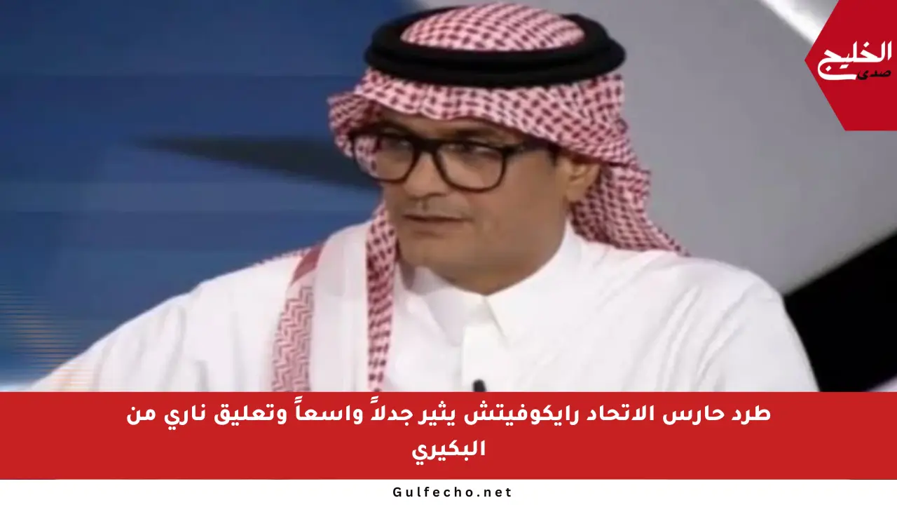طرد حارس الاتحاد رايكوفيتش يثير جدلاً واسعاً وتعليق ناري من البكيري